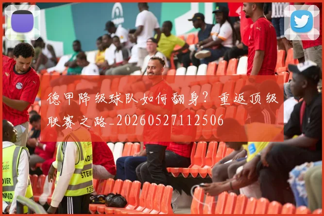 德甲降级球队如何翻身？重返顶级联赛之路_20260527112506