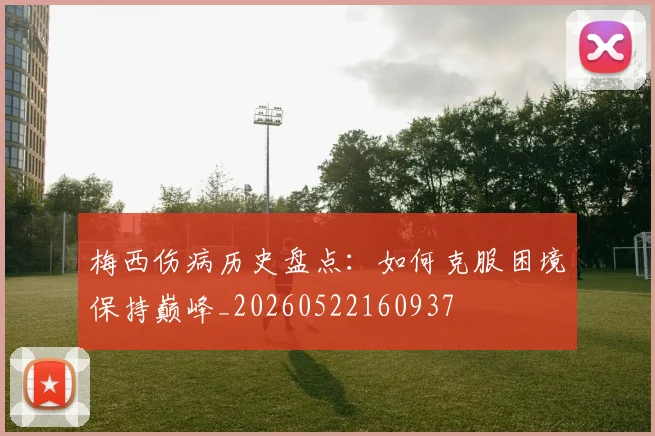 梅西伤病历史盘点:如何克服困境保持巅峰_20260522160937