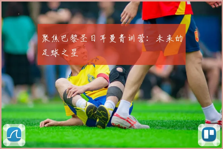 聚焦巴黎圣日耳曼青训营：未来的足球之星