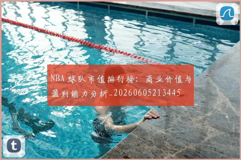 NBA 球队市值排行榜：商业价值与盈利能力分析_20260605213445