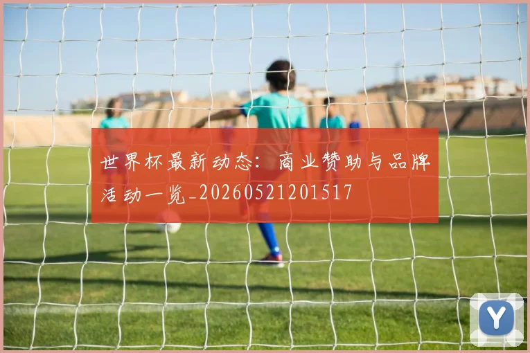 世界杯最新动态：商业赞助与品牌活动一览_20260521201517
