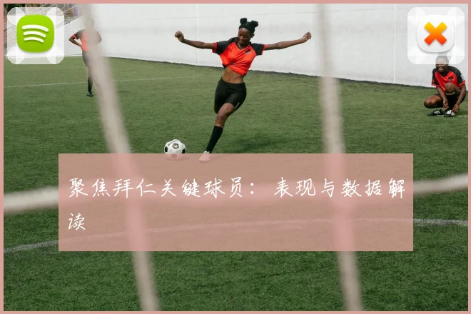 聚焦拜仁关键球员:表现与数据解读