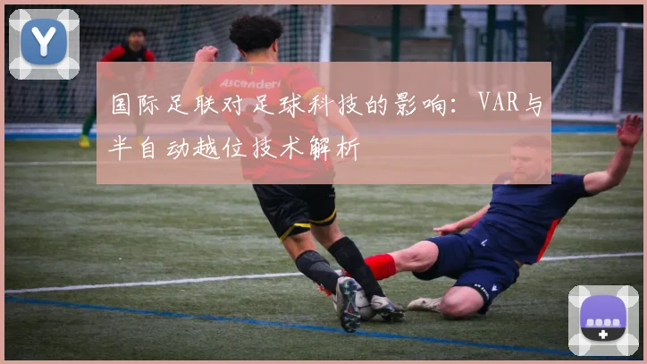 国际足联对足球科技的影响：VAR与半自动越位技术解析