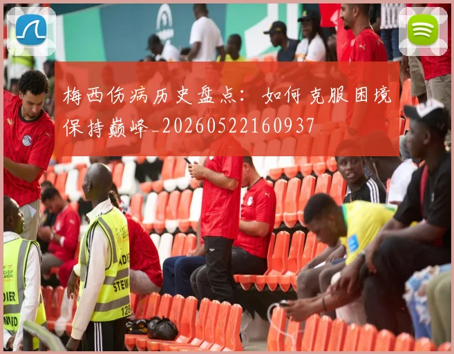梅西伤病历史盘点:如何克服困境保持巅峰_20260522160937